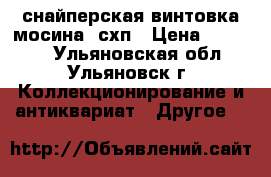 снайперская винтовка мосина  схп › Цена ­ 33 000 - Ульяновская обл., Ульяновск г. Коллекционирование и антиквариат » Другое   